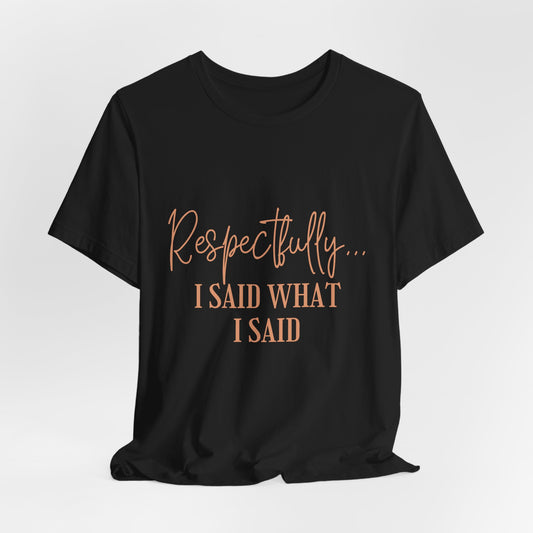 Respectfully... I Said What I Said Tee - Sassy Statement Graphic Shirt