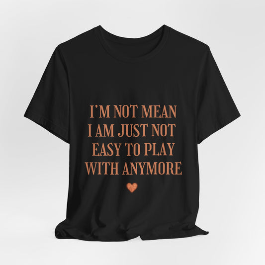 I'm Not Mean Tee - "I Am Just Not Easy To Play With Anymore" Graphic T-Shirt