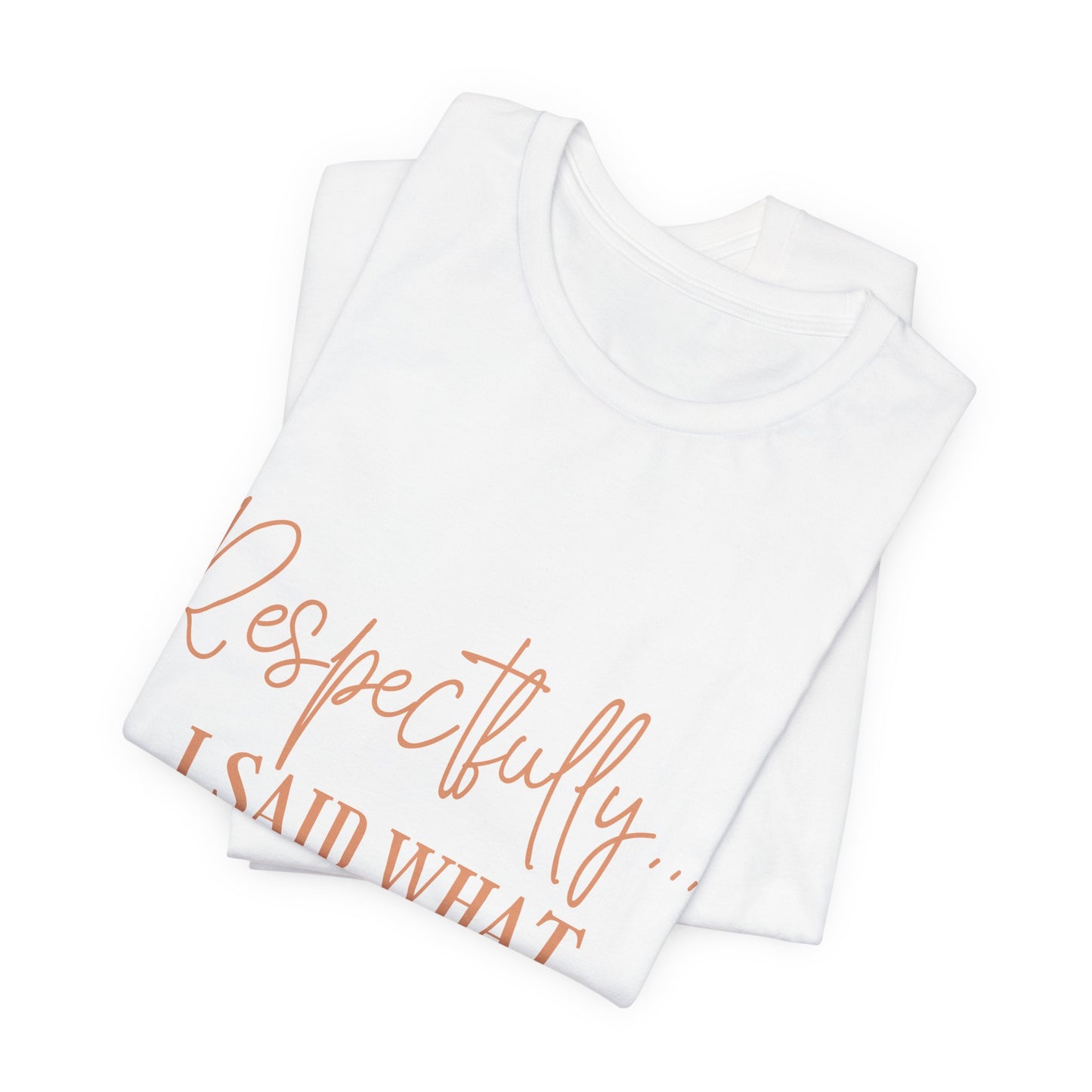Respectfully... I Said What I Said Tee - Sassy Statement Graphic Shirt