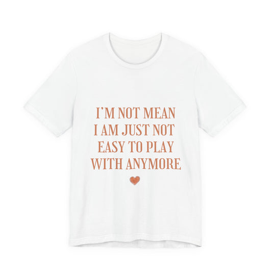 I'm Not Mean Tee - "I Am Just Not Easy To Play With Anymore" Graphic T-Shirt