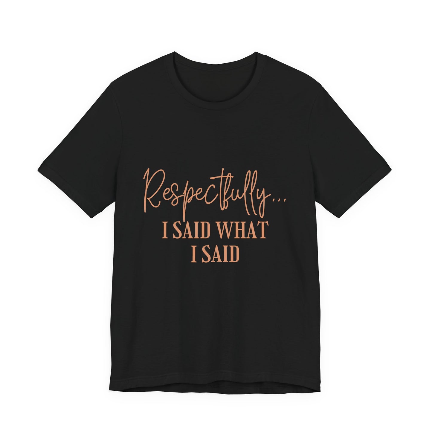 Respectfully... I Said What I Said Tee - Sassy Statement Graphic Shirt