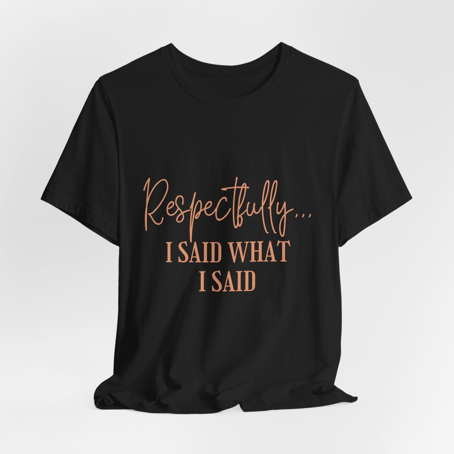 Respectfully... I Said What I Said Tee - Sassy Statement Graphic Shirt