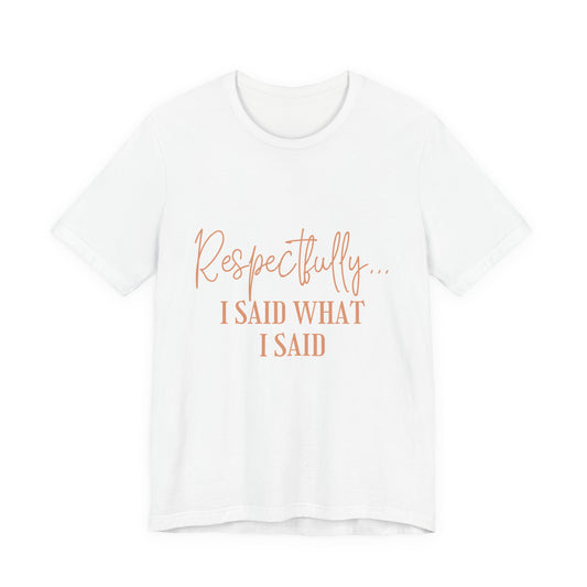 Respectfully... I Said What I Said Tee - Sassy Statement Graphic Shirt